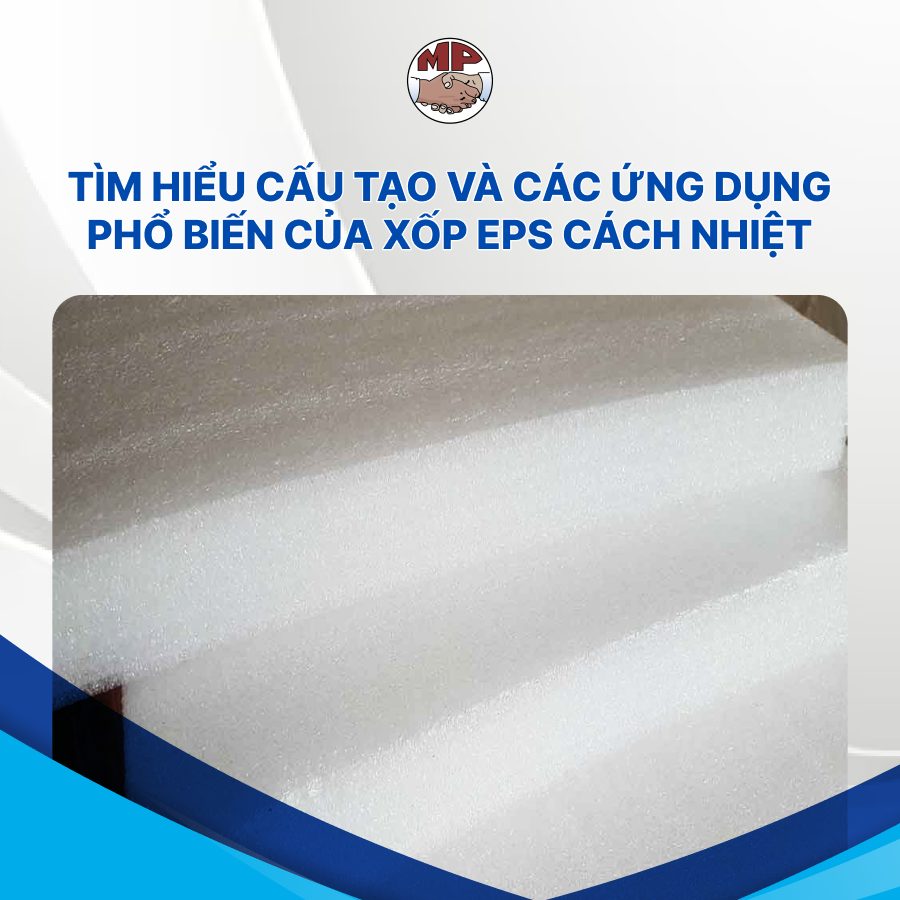 Tìm hiểu cấu tạo và các ứng dụng phổ biến của xốp EPS cách nhiệt
